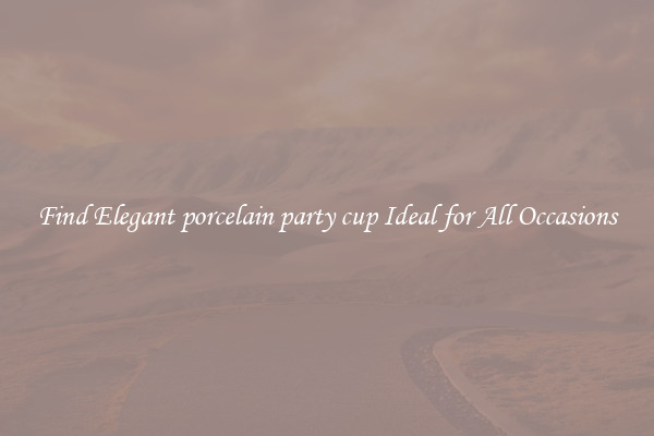 Find Elegant porcelain party cup Ideal for All Occasions