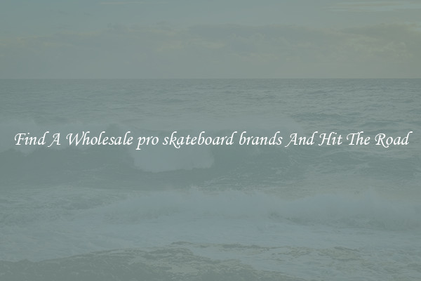 Find A Wholesale pro skateboard brands And Hit The Road