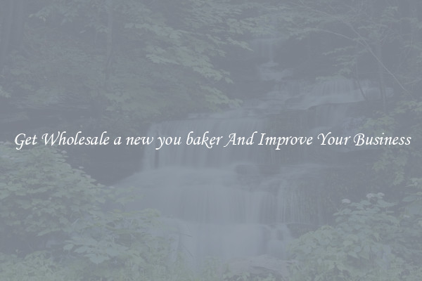 Get Wholesale a new you baker And Improve Your Business