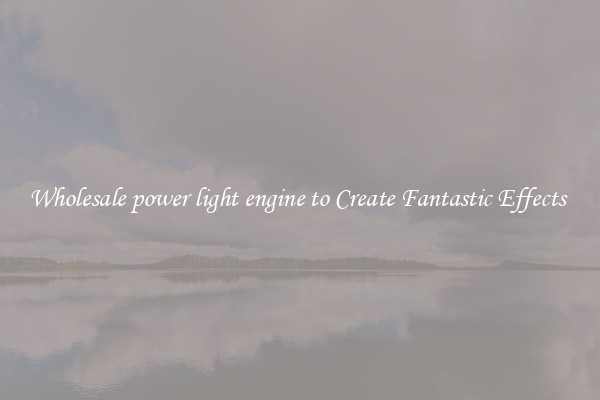 Wholesale power light engine to Create Fantastic Effects 