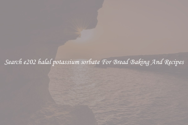 Search e202 halal potassium sorbate For Bread Baking And Recipes