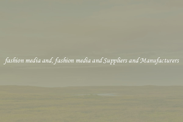 fashion media and, fashion media and Suppliers and Manufacturers