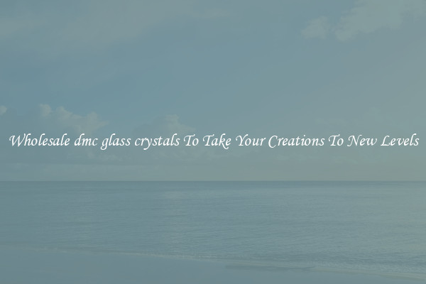 Wholesale dmc glass crystals To Take Your Creations To New Levels