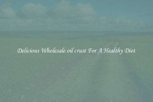 Delicious Wholesale oil crust For A Healthy Diet 