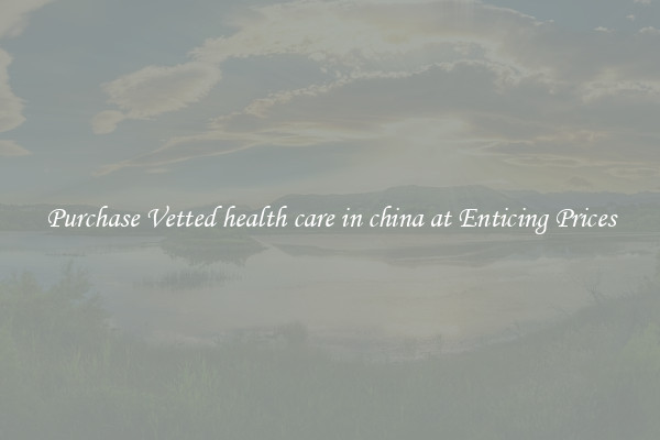 Purchase Vetted health care in china at Enticing Prices