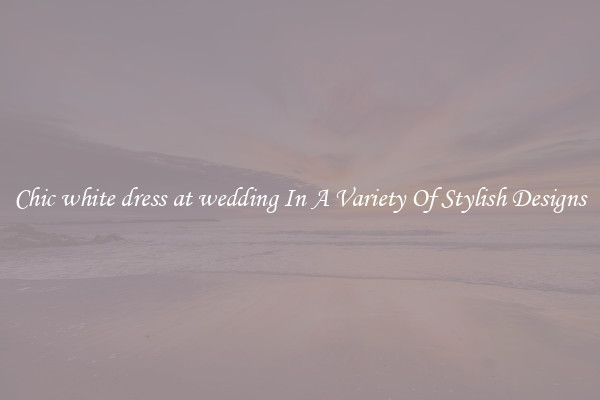 Chic white dress at wedding In A Variety Of Stylish Designs