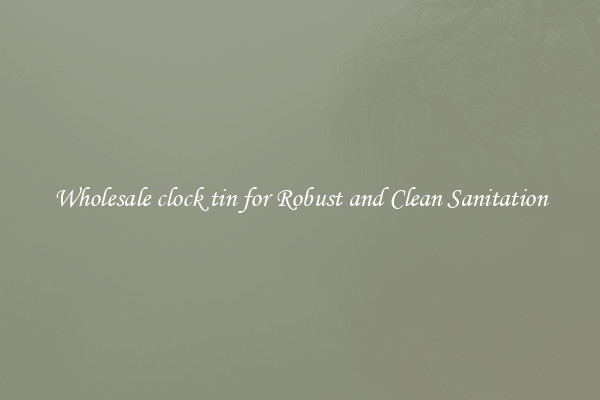 Wholesale clock tin for Robust and Clean Sanitation