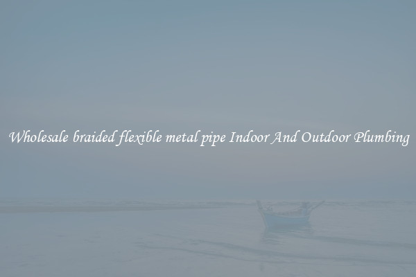 Wholesale braided flexible metal pipe Indoor And Outdoor Plumbing