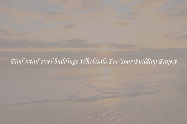 Find retail steel buildings Wholesale For Your Building Project