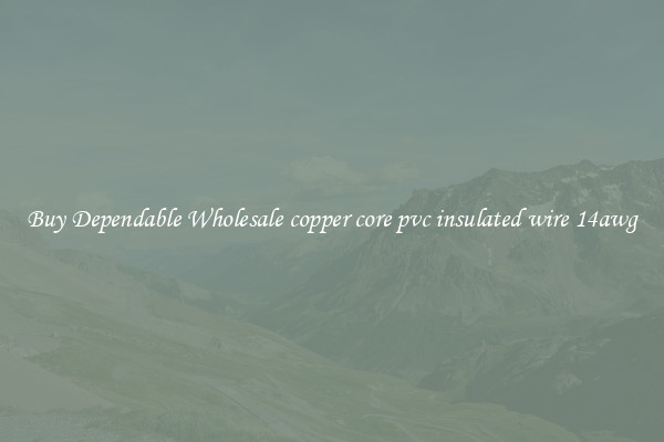 Buy Dependable Wholesale copper core pvc insulated wire 14awg