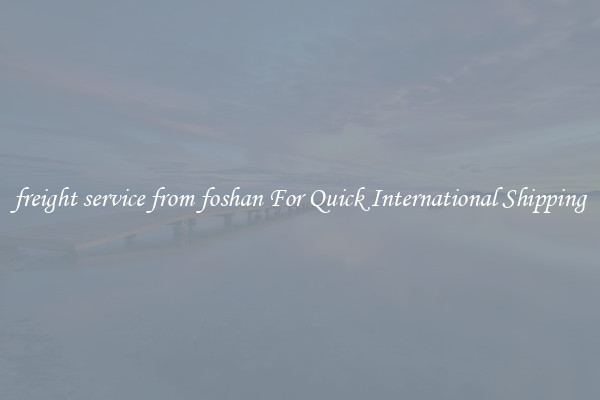 freight service from foshan For Quick International Shipping