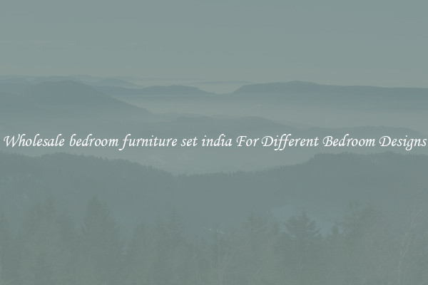 Wholesale bedroom furniture set india For Different Bedroom Designs