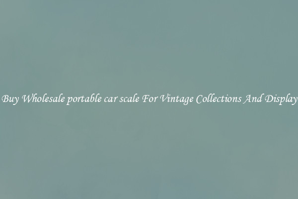 Buy Wholesale portable car scale For Vintage Collections And Display