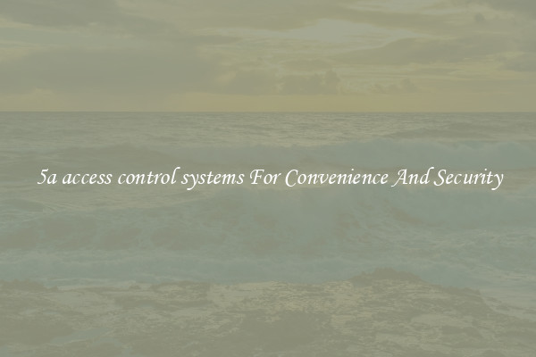 5a access control systems For Convenience And Security
