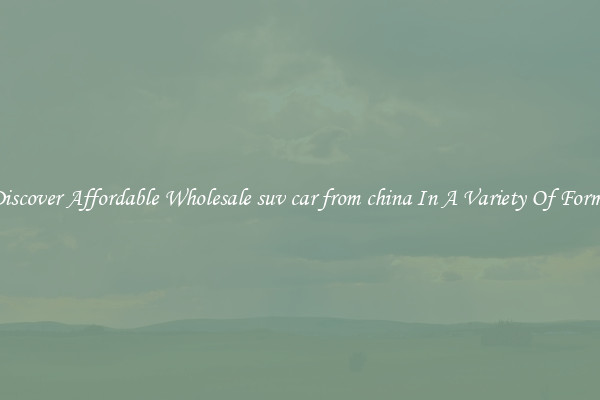 Discover Affordable Wholesale suv car from china In A Variety Of Forms