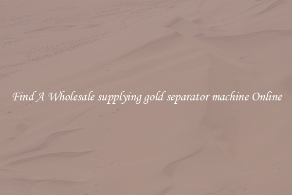 Find A Wholesale supplying gold separator machine Online
