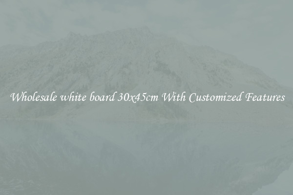 Wholesale white board 30x45cm With Customized Features