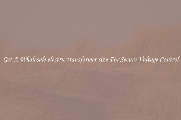 Get A Wholesale electric transformer size For Secure Voltage Control