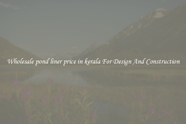 Wholesale pond liner price in kerala For Design And Construction