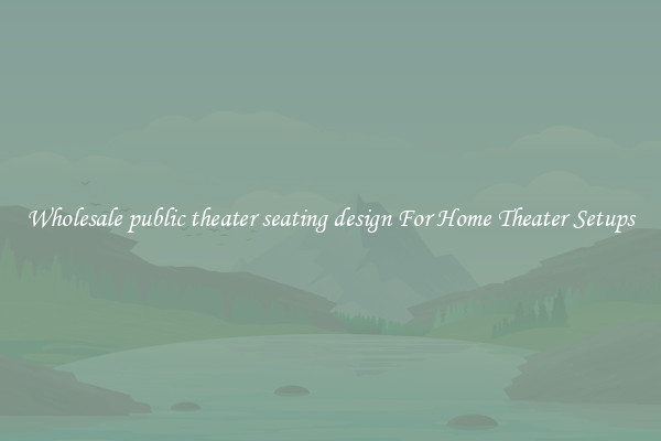 Wholesale public theater seating design For Home Theater Setups