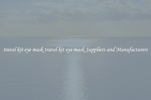 travel kit eye mask travel kit eye mask Suppliers and Manufacturers