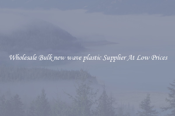 Wholesale Bulk new wave plastic Supplier At Low Prices