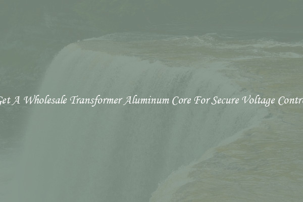 Get A Wholesale Transformer Aluminum Core For Secure Voltage Control