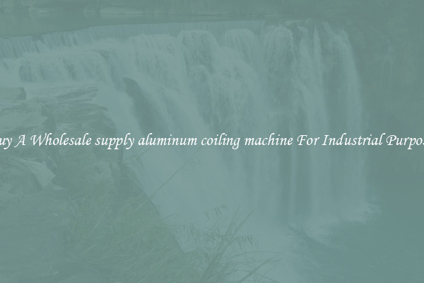 Buy A Wholesale supply aluminum coiling machine For Industrial Purposes