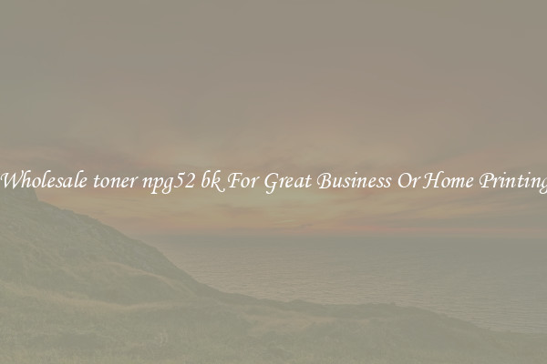 Wholesale toner npg52 bk For Great Business Or Home Printing
