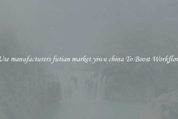 Use manufacturers futian market yiwu china To Boost Workflow