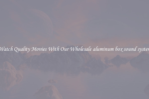 Watch Quality Movies With Our Wholesale aluminum box sound system