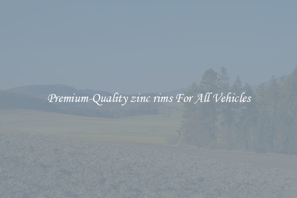 Premium-Quality zinc rims For All Vehicles