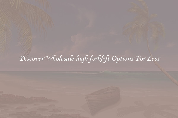 Discover Wholesale high forklift Options For Less
