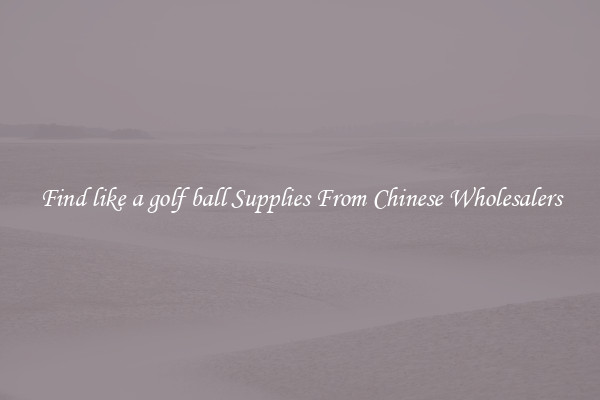 Find like a golf ball Supplies From Chinese Wholesalers