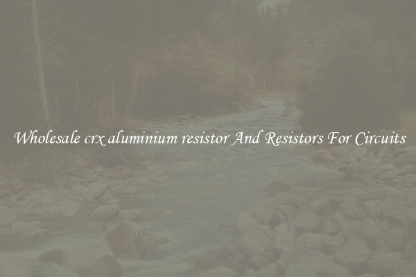 Wholesale crx aluminium resistor And Resistors For Circuits
