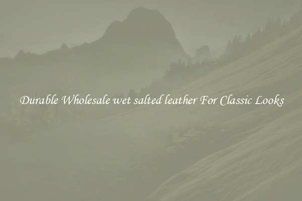 Durable Wholesale wet salted leather For Classic Looks