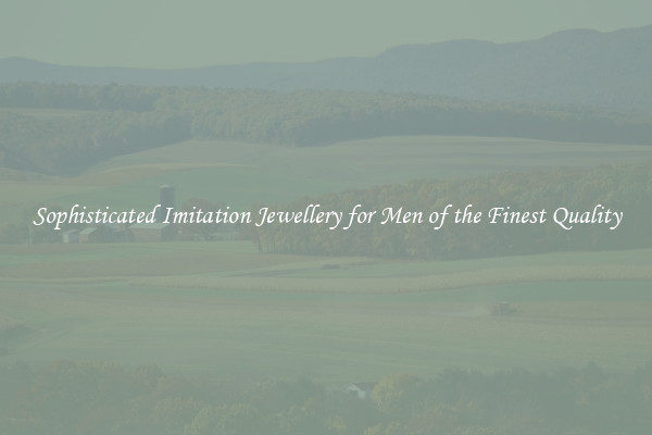 Sophisticated Imitation Jewellery for Men of the Finest Quality
