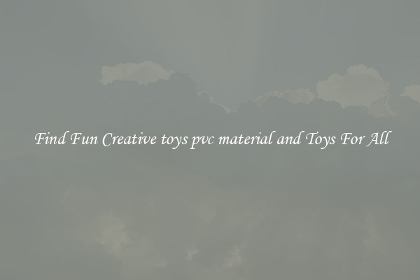 Find Fun Creative toys pvc material and Toys For All