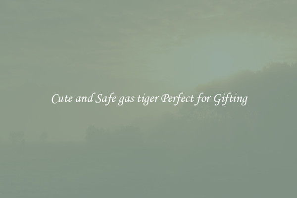 Cute and Safe gas tiger Perfect for Gifting