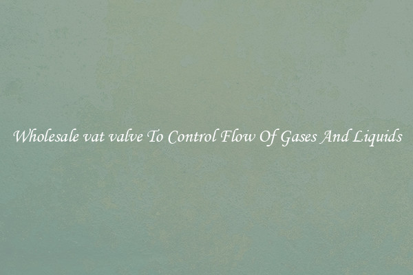 Wholesale vat valve To Control Flow Of Gases And Liquids