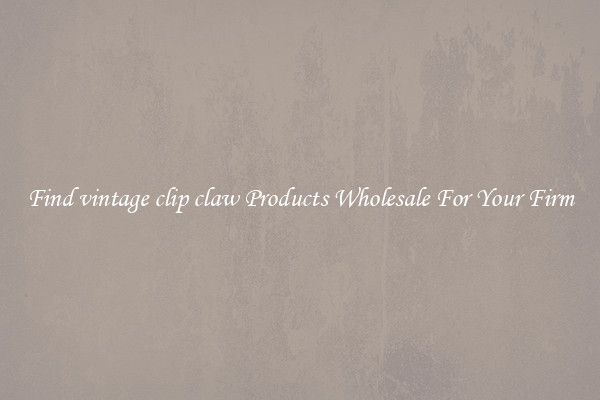 Find vintage clip claw Products Wholesale For Your Firm
