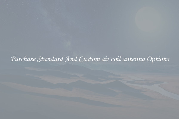 Purchase Standard And Custom air coil antenna Options