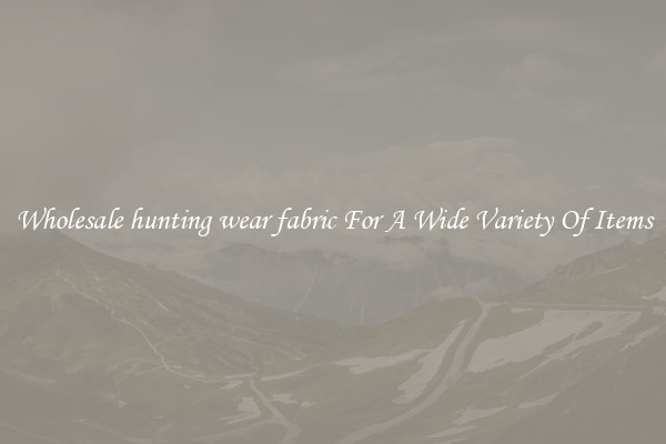 Wholesale hunting wear fabric For A Wide Variety Of Items
