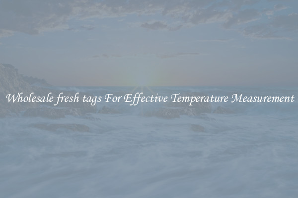 Wholesale fresh tags For Effective Temperature Measurement