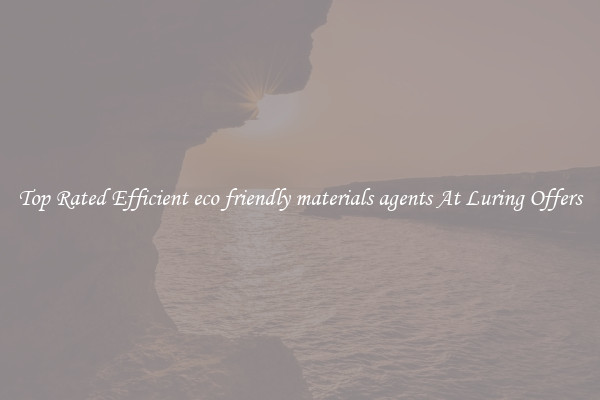 Top Rated Efficient eco friendly materials agents At Luring Offers