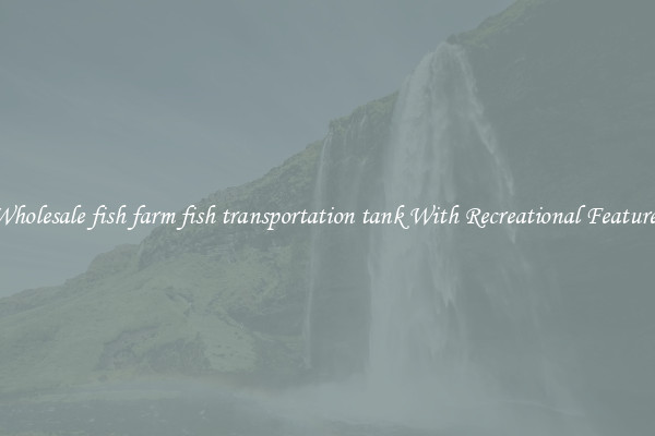 Wholesale fish farm fish transportation tank With Recreational Features
