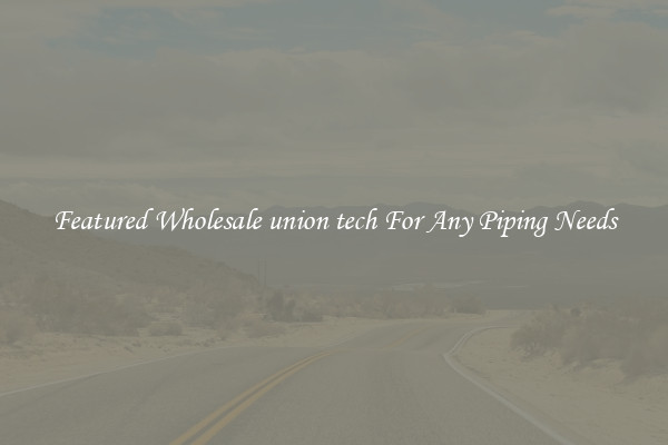 Featured Wholesale union tech For Any Piping Needs