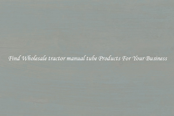Find Wholesale tractor manual tube Products For Your Business