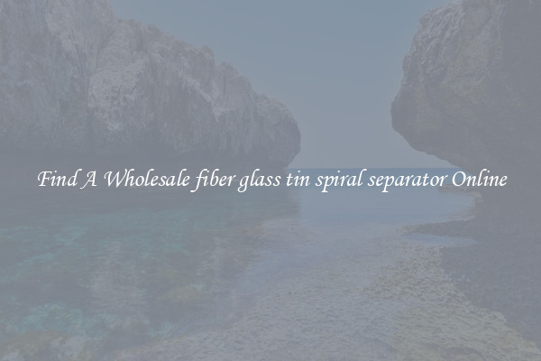 Find A Wholesale fiber glass tin spiral separator Online