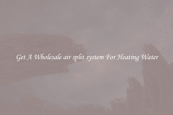 Get A Wholesale air split system For Heating Water